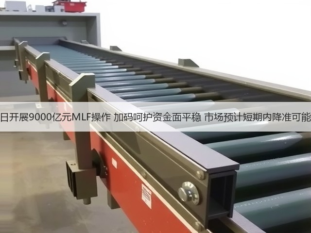 央行明日开展9000亿元MLF操作 加码呵护资金面平稳 市场预计短期内降准可能性不大(图3) 央行明日开展9000亿元MLF操作 加码呵护资金面平稳 市场预计短期内降准可能性不大(图3)