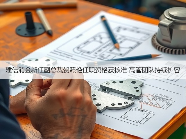建信消金新任副总裁贺照艳任职资格获核准 高管团队持续扩容(图3) 建信消金新任副总裁贺照艳任职资格获核准 高管团队持续扩容(图3)