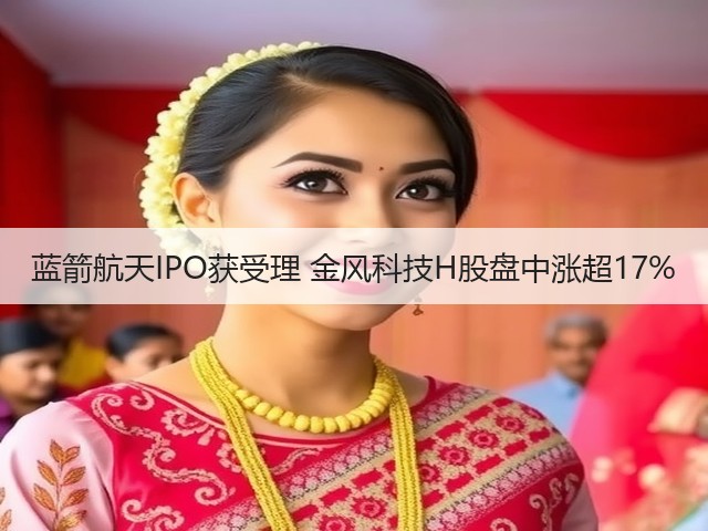 蓝箭航天IPO获受理 金风科技H股盘中涨超17%(图1) 蓝箭航天IPO获受理 金风科技H股盘中涨超17%(图1)