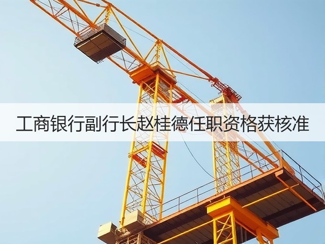 工商银行副行长赵桂德任职资格获核准(图2)