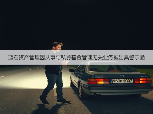 蓝石资产管理因从事与私募基金管理无关业务被出具警示函(图3)