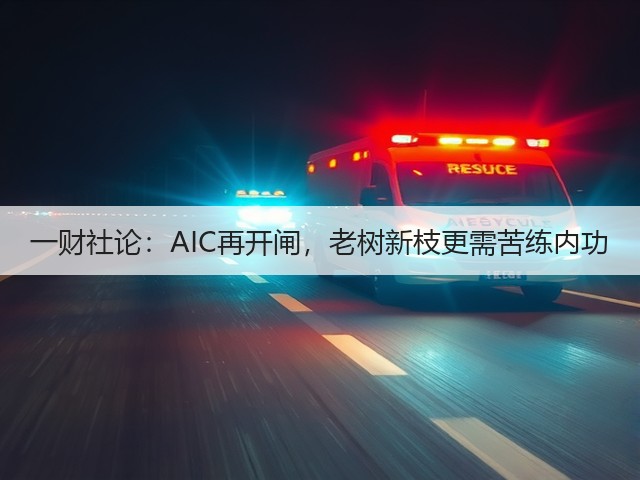 一财社论：AIC再开闸，老树新枝更需苦练内功(图2)