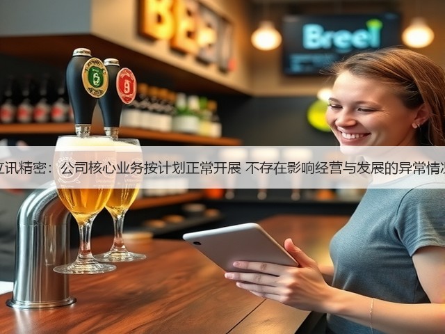 立讯精密:公司核心业务按计划正常开展 不存在影响经营与发展的异常情况(图1) 立讯精密:公司核心业务按计划正常开展 不存在影响经营与发展的异常情况(图1)