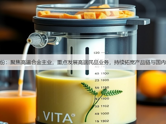 图南股份:聚焦高温合金主业,重点发展高端民品业务,持续拓宽产品链与国内外市场(图3) 图南股份:聚焦高温合金主业,重点发展高端民品业务,持续拓宽产品链与国内外市场(图3)