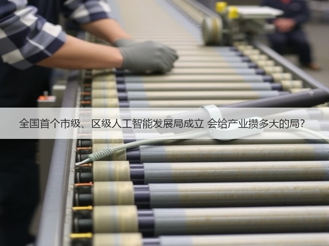 全国首个市级、区级人工智能发展局成立 会给产业攒多大的局?(图1) 全国首个市级、区级人工智能发展局成立 会给产业攒多大的局?(图1)