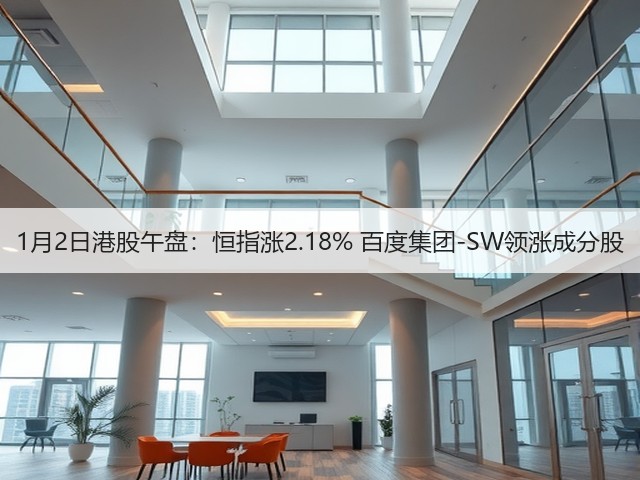 1月2日港股午盘:恒指涨2.18% 百度集团-SW领涨成分股(图2) 1月2日港股午盘:恒指涨2.18% 百度集团-SW领涨成分股(图2)