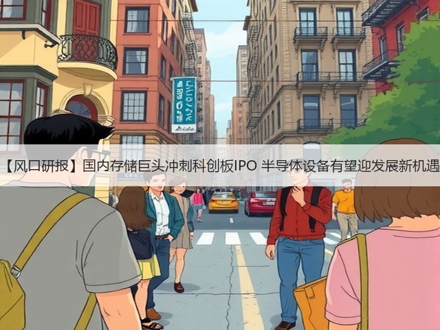 【风口研报】国内存储巨头冲刺科创板IPO 半导体设备有望迎发展新机遇(图3) 【风口研报】国内存储巨头冲刺科创板IPO 半导体设备有望迎发展新机遇(图3)