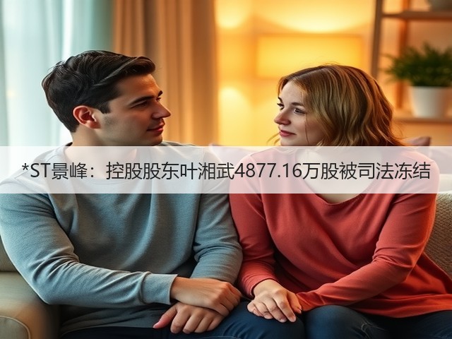 *ST景峰：控股股东叶湘武4877.16万股被司法冻结(图3)