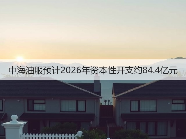 中海油服预计2026年资本性开支约84.4亿元(图2) 中海油服预计2026年资本性开支约84.4亿元(图2)