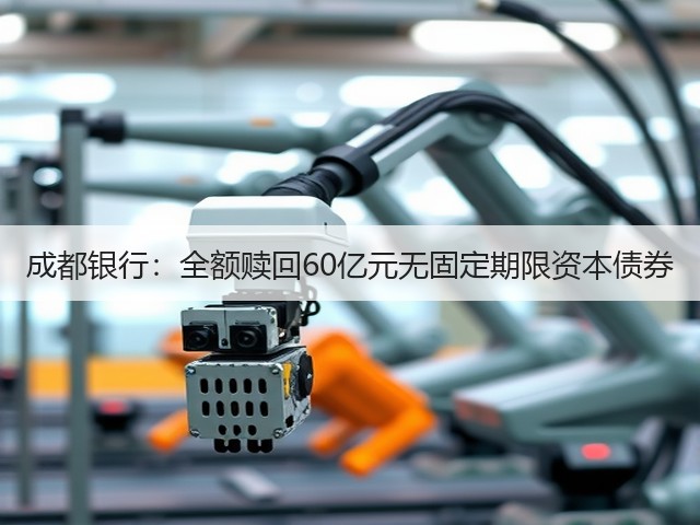 成都银行：全额赎回60亿元无固定期限资本债券(图1)