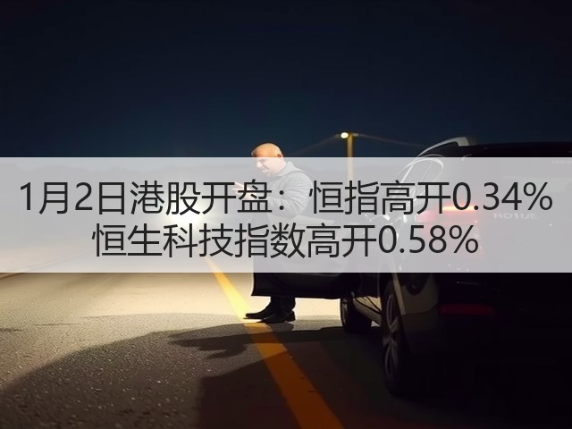 1月2日港股开盘：恒指高开0.34% 恒生科技指数高开0.58%(图2)