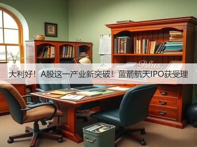 大利好!A股这一产业新突破!蓝箭航天IPO获受理(图2) 大利好!A股这一产业新突破!蓝箭航天IPO获受理(图2)