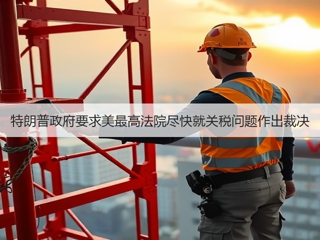 特朗普政府要求美最高法院尽快就关税问题作出裁决(图2) 特朗普政府要求美最高法院尽快就关税问题作出裁决(图2)
