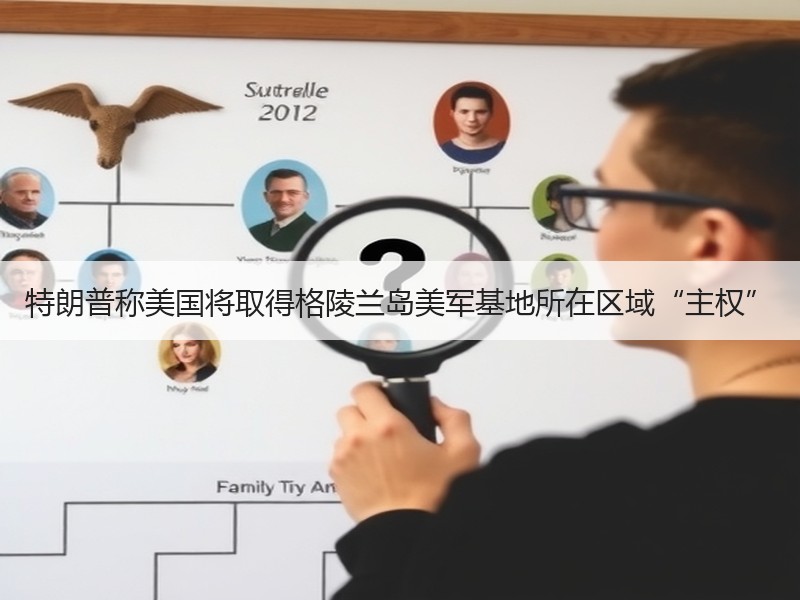 特朗普称美国将取得格陵兰岛美军基地所在区域“主权”