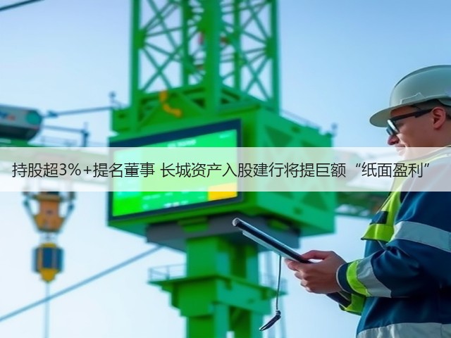 持股超3%+提名董事 长城资产入股建行将提巨额“纸面盈利”(图1) 持股超3%+提名董事 长城资产入股建行将提巨额“纸面盈利”(图1)