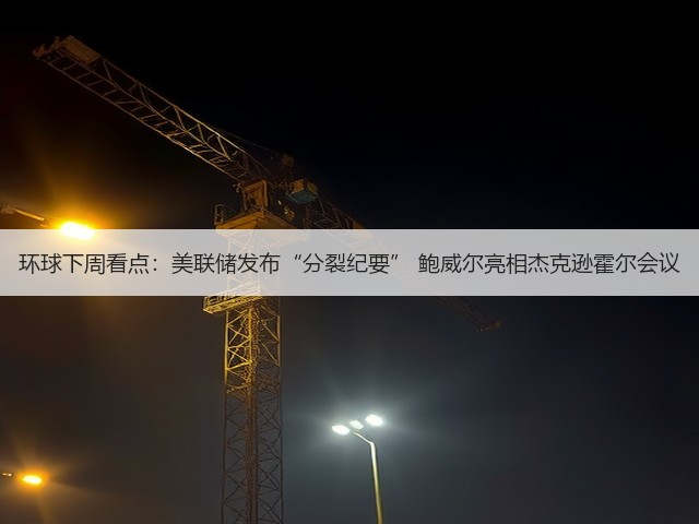 环球下周看点：美联储发布“分裂纪要” 鲍威尔亮相杰克逊霍尔会议(图3)