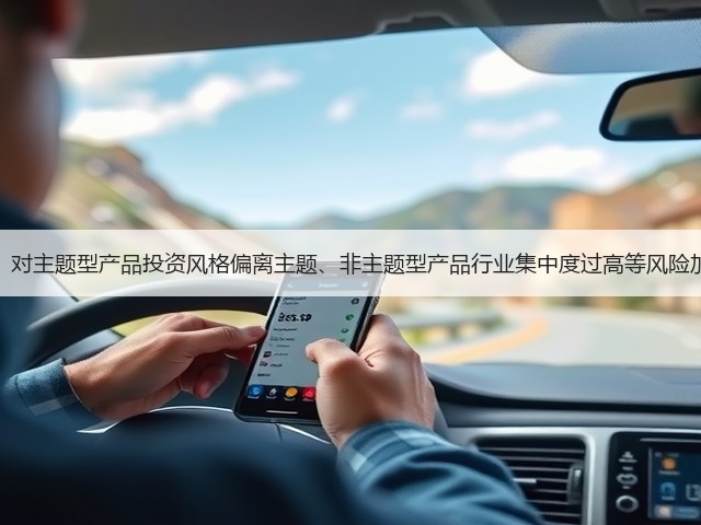 证监会：对主题型产品投资风格偏离主题、非主题型产品行业集中度过高等风险加强提醒(图1)