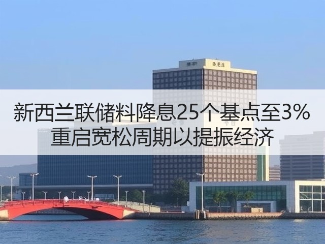 新西兰联储料降息25个基点至3% 重启宽松周期以提振经济(图2) 新西兰联储料降息25个基点至3% 重启宽松周期以提振经济(图2)