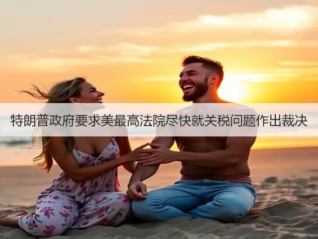 特朗普政府要求美最高法院尽快就关税问题作出裁决(图3) 特朗普政府要求美最高法院尽快就关税问题作出裁决(图3)