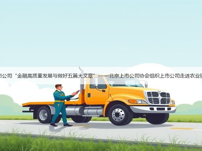 上市公司“金融高质量发展与做好五篇大文章”——北京上市公司协会组织上市公司走进农业银行