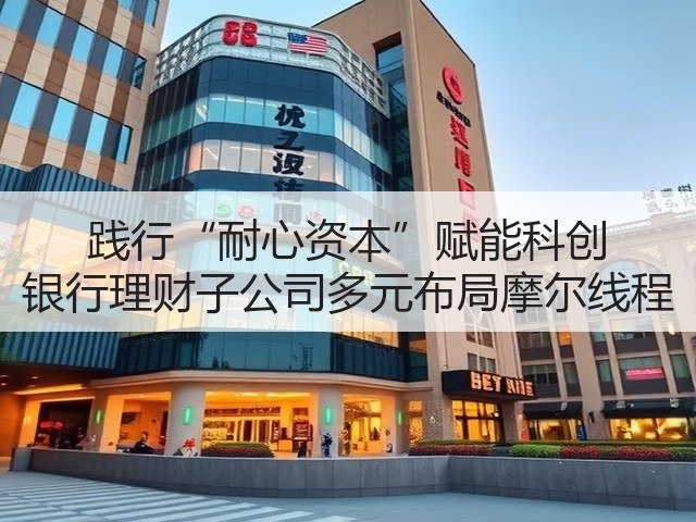 践行“耐心资本”赋能科创 银行理财子公司多元布局摩尔线程(图3) 践行“耐心资本”赋能科创 银行理财子公司多元布局摩尔线程(图3)
