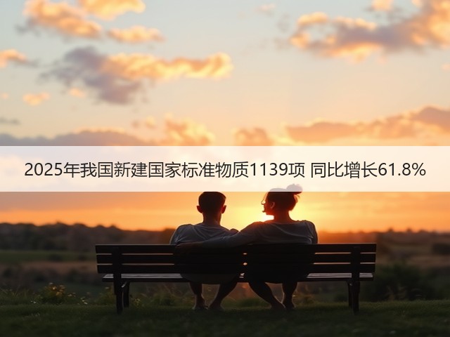 2025年我国新建国家标准物质1139项 同比增长61.8%(图2)