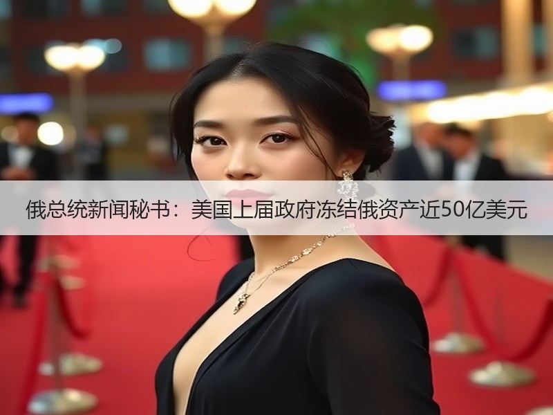俄总统新闻秘书：美国上届政府冻结俄资产近50亿美元