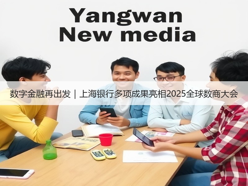 数字金融再出发｜上海银行多项成果亮相2025全球数商大会