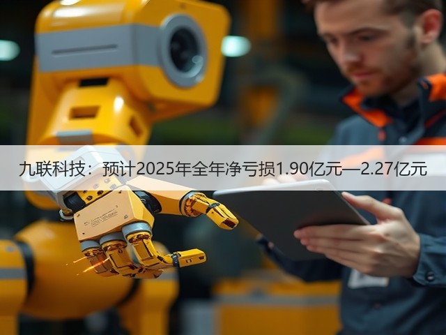 九联科技:预计2025年全年净亏损1.90亿元—2.27亿元(图2) 九联科技:预计2025年全年净亏损1.90亿元—2.27亿元(图2)