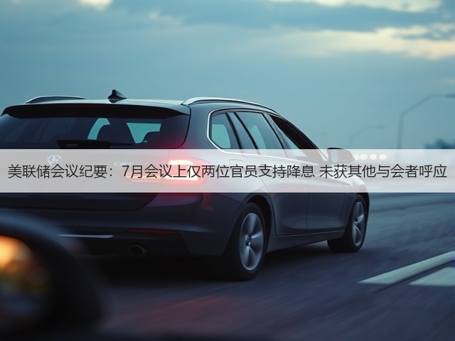 美联储会议纪要:7月会议上仅两位官员支持降息 未获其他与会者呼应(图2) 美联储会议纪要:7月会议上仅两位官员支持降息 未获其他与会者呼应(图2)