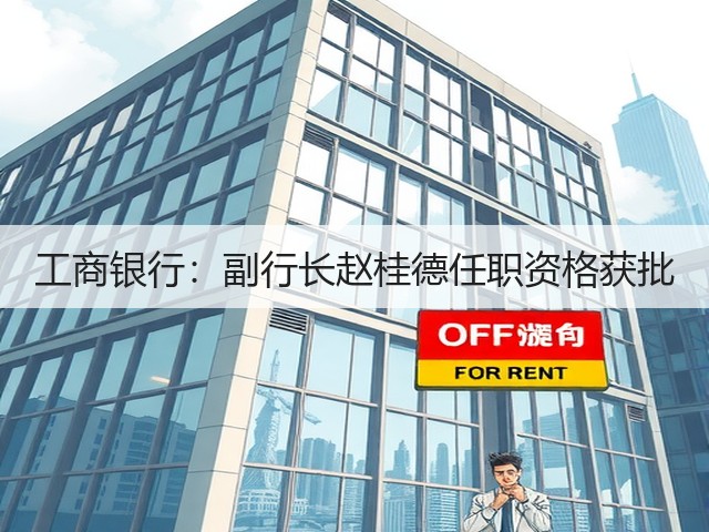 工商银行:副行长赵桂德任职资格获批(图1) 工商银行:副行长赵桂德任职资格获批(图1)