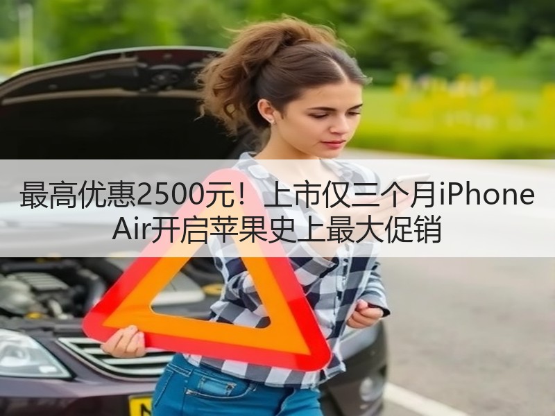 最高优惠2500元！上市仅三个月iPhone Air开启苹果史上最大促销