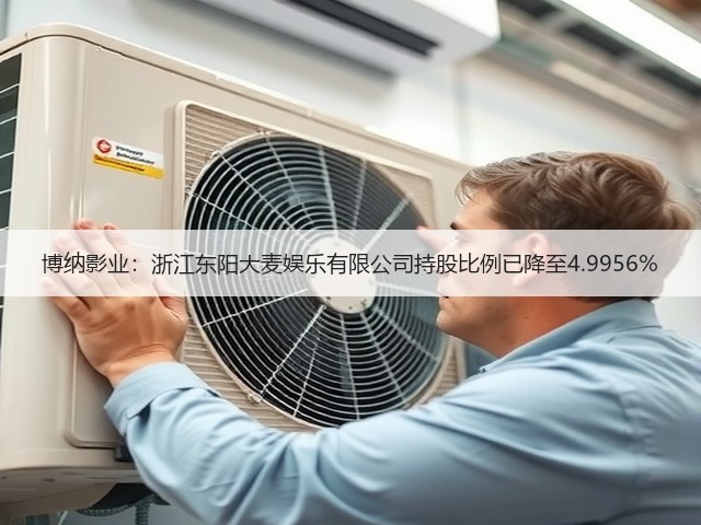 博纳影业：浙江东阳大麦娱乐有限公司持股比例已降至4.9956%(图1)