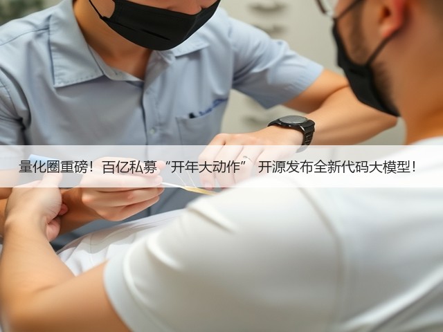 量化圈重磅!百亿私募“开年大动作” 开源发布全新代码大模型!(图3) 量化圈重磅!百亿私募“开年大动作” 开源发布全新代码大模型!(图3)