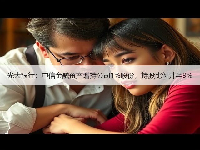 光大银行：中信金融资产增持公司1%股份，持股比例升至9%(图3)