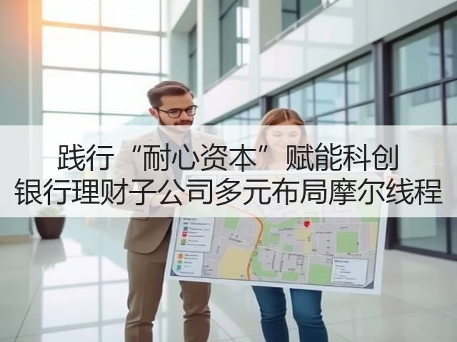 践行“耐心资本”赋能科创 银行理财子公司多元布局摩尔线程(图1) 践行“耐心资本”赋能科创 银行理财子公司多元布局摩尔线程(图1)