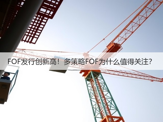 FOF发行创新高!多策略FOF为什么值得关注?(图1) FOF发行创新高!多策略FOF为什么值得关注?(图1)