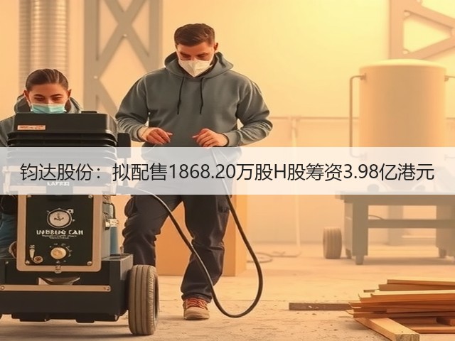 钧达股份:拟配售1868.20万股H股筹资3.98亿港元(图1) 钧达股份:拟配售1868.20万股H股筹资3.98亿港元(图1)