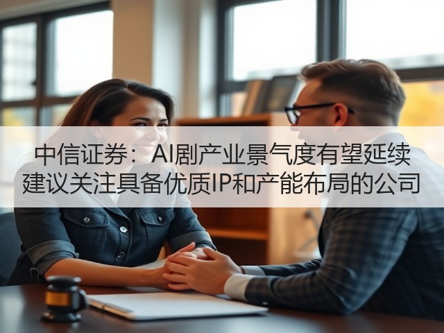 中信证券:AI剧产业景气度有望延续 建议关注具备优质IP和产能布局的公司(图1) 中信证券:AI剧产业景气度有望延续 建议关注具备优质IP和产能布局的公司(图1)