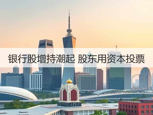 银行股增持潮起 股东用资本投票(图3)