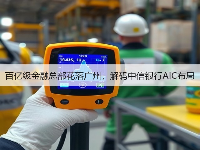 百亿级金融总部花落广州,解码中信银行AIC布局(图1) 百亿级金融总部花落广州,解码中信银行AIC布局(图1)