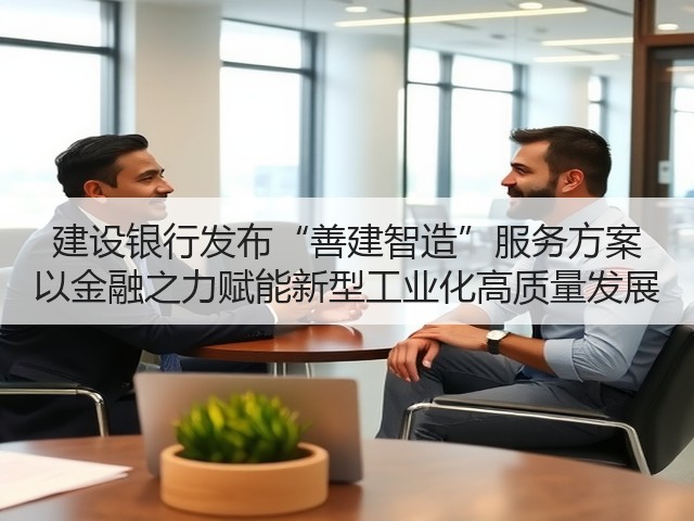 建设银行发布“善建智造”服务方案 以金融之力赋能新型工业化高质量发展(图3)