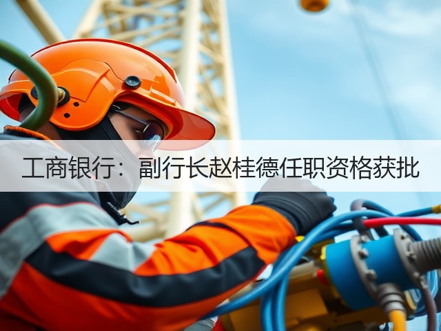 工商银行:副行长赵桂德任职资格获批(图2) 工商银行:副行长赵桂德任职资格获批(图2)