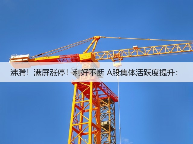 沸腾!满屏涨停!利好不断 A股集体活跃度提升:(图3) 沸腾!满屏涨停!利好不断 A股集体活跃度提升:(图3)